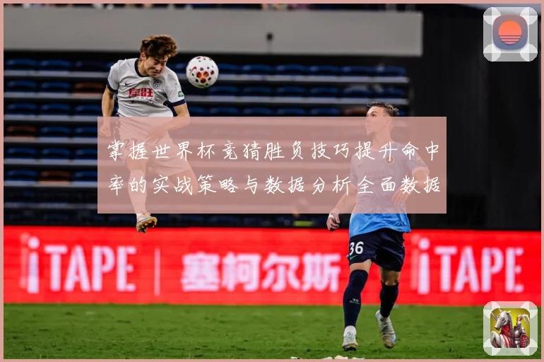 掌握世界杯竞猜胜负技巧提升命中率的实战策略与数据分析全面数据研判-深度解析