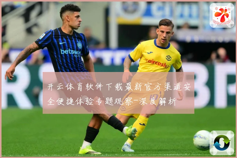 开云体育软件下载最新官方渠道安全便捷体验专题观察-深度解析