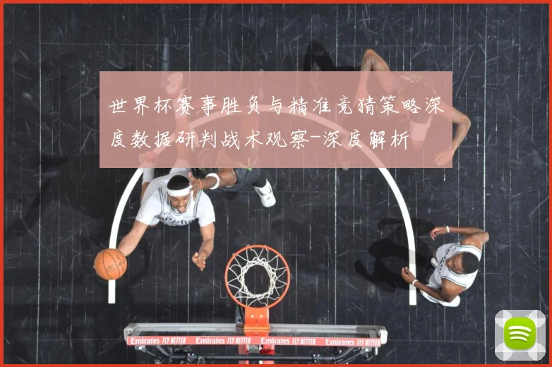 世界杯赛事胜负与精准竞猜策略深度数据研判战术观察-深度解析