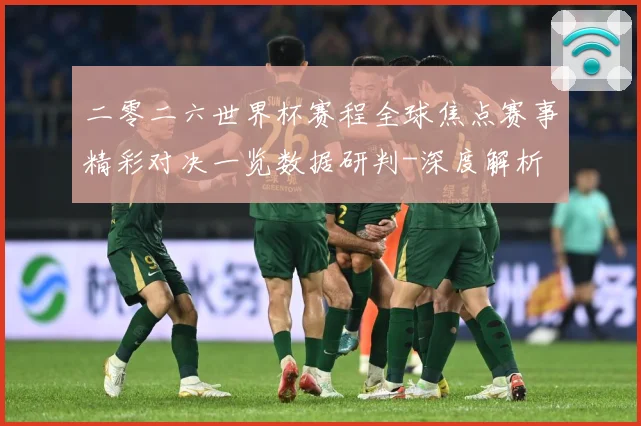 二零二六世界杯赛程全球焦点赛事精彩对决一览数据研判-深度解析