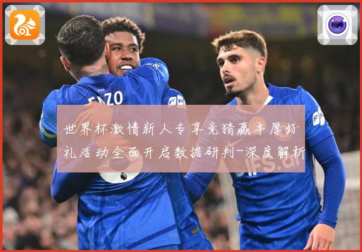 世界杯激情新人专享竞猜赢丰厚好礼活动全面开启数据研判-深度解析