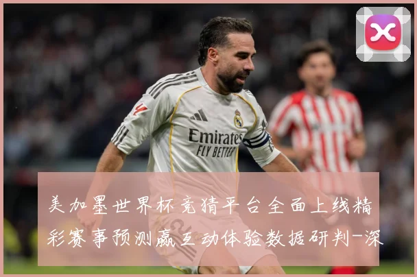 美加墨世界杯竞猜平台全面上线精彩赛事预测赢互动体验数据研判-深度解析