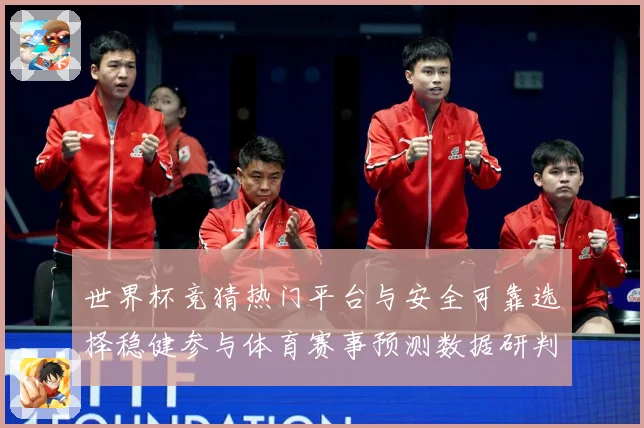世界杯竞猜热门平台与安全可靠选择稳健参与体育赛事预测数据研判-深度解析