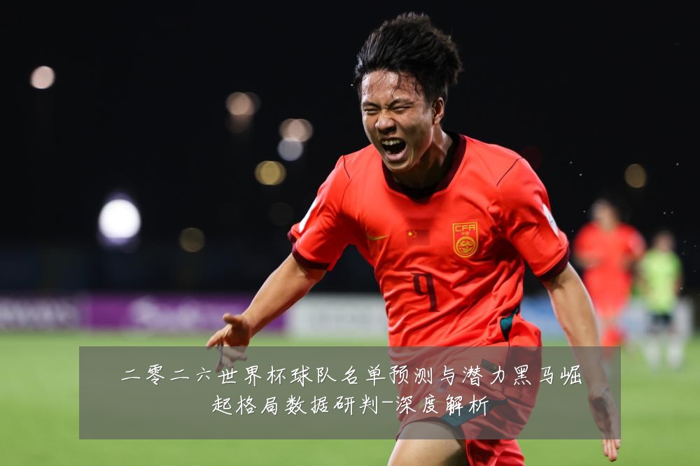 二零二六世界杯球队名单预测与潜力黑马崛起格局数据研判-深度解析