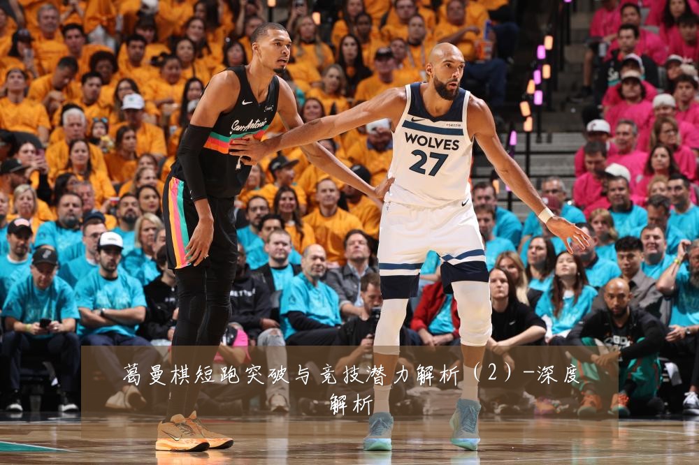 葛曼棋短跑突破与竞技潜力解析(2)-深度解析