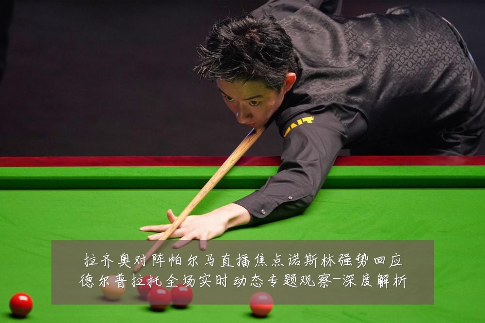 拉齐奥对阵帕尔马直播焦点诺斯林强势回应德尔普拉托全场实时动态专题观察-深度解析