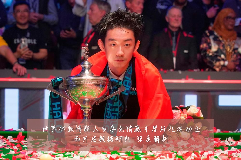 世界杯激情新人专享竞猜赢丰厚好礼活动全面开启数据研判-深度解析